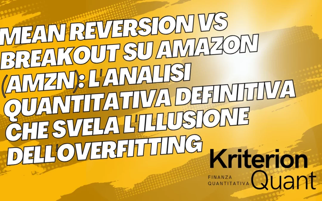 Mean Reversion vs Breakout su Amazon (AMZN): L’Analisi Quantitativa Definitiva Che Svela l’Illusione dell’Overfitting
